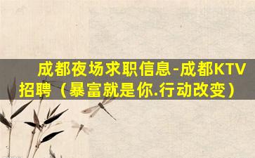 成都夜场求职信息-成都KTV招聘（暴富就是你.行动改变）
