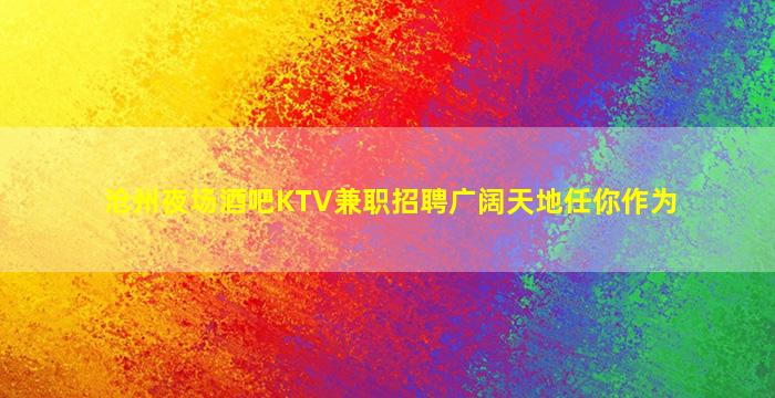 沧州夜场酒吧KTV兼职招聘广阔天地任你作为